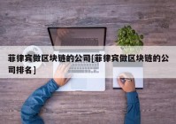 菲律宾做区块链的公司[菲律宾做区块链的公司排名]