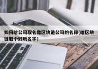 如何给公司取名像区块链公司的名称[给区块链取个好听名字]