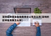 深圳区块链金融有限责任公司怎么样[深圳的区块链发展怎么样]