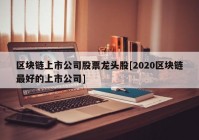 区块链上市公司股票龙头股[2020区块链最好的上市公司]